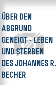 Über den Abgrund geneigt - Leben und Sterben des Johannes R. Becher