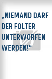 „Niemand darf der Folter unterworfen werden!“