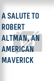 A Salute to Robert Altman, an American Maverick