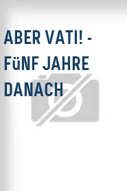 Aber Vati! - Fünf Jahre danach
