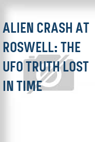 Alien Crash at Roswell: The UFO Truth Lost in Time