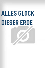Alles Glück dieser Erde