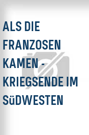 Als die Franzosen kamen - Kriegsende im Südwesten