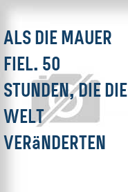 Als die Mauer fiel. 50 Stunden, die die Welt veränderten