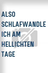 Also schlafwandle ich am hellichten Tage