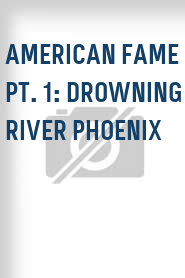 American Fame Pt. 1: Drowning River Phoenix