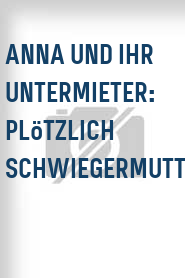 Anna und ihr Untermieter: Plötzlich Schwiegermutter