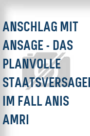 Anschlag mit Ansage - Das planvolle Staatsversagen im Fall Anis Amri
