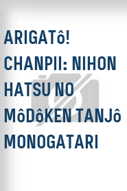 Arigatô! Chanpii: Nihon hatsu no môdôken tanjô monogatari