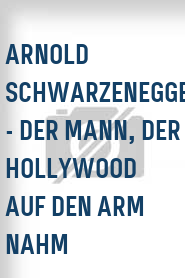 Arnold Schwarzenegger - Der Mann, der Hollywood auf den Arm nahm