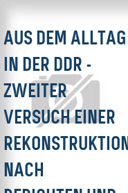 Aus dem Alltag in der DDR - Zweiter Versuch einer Rekonstruktion nach Berichten und Dialogen
