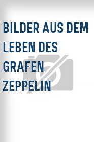 Bilder aus dem Leben des Grafen Zeppelin