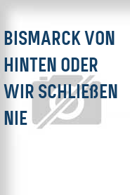 Bismarck von hinten oder Wir schließen nie