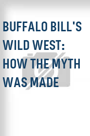 Buffalo Bill's Wild West: How the Myth Was Made