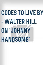 Codes to Live by - Walter Hill on 'Johnny Handsome'