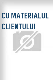 Cu materialul clientului
