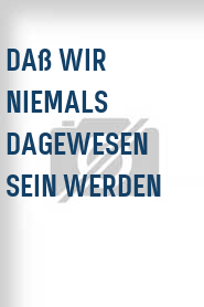 Daß wir niemals dagewesen sein werden