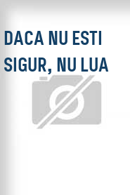 Daca nu esti sigur, nu lua