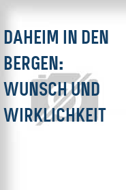 Daheim in den Bergen: Wunsch und Wirklichkeit