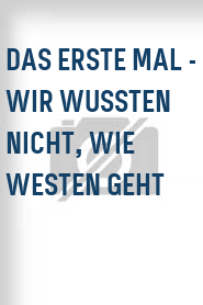 Das Erste Mal - Wir wussten nicht, wie Westen geht