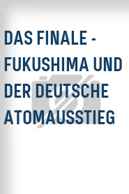Das Finale - Fukushima und der deutsche Atomausstieg