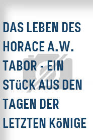 Das Leben des Horace A.W. Tabor - Ein Stück aus den Tagen der letzten Könige