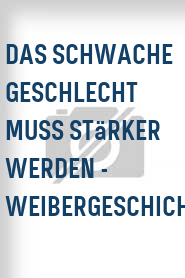 Das Schwache Geschlecht muss stärker werden - Weibergeschichten