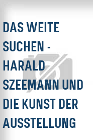 Das Weite suchen - Harald Szeemann und die Kunst der Ausstellung