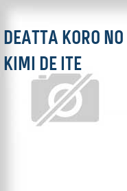 Deatta koro no kimi de ite