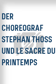 Der Choreograf Stephan Thoss und Le Sacre du Printemps