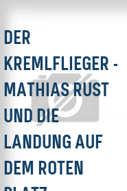 Der Kremlflieger - Mathias Rust und die Landung auf dem Roten Platz