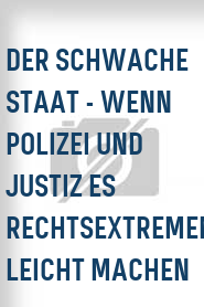 Der Schwache Staat - Wenn Polizei und Justiz es Rechtsextremen leicht machen
