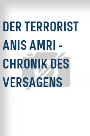 Der Terrorist Anis Amri - Chronik des Versagens