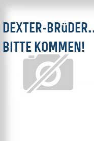 Dexter-Brüder... bitte kommen!