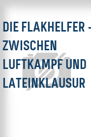 Die Flakhelfer - Zwischen Luftkampf und Lateinklausur