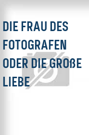 Die Frau des Fotografen oder Die große Liebe