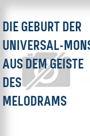 Die Geburt der Universal-Monster aus dem Geiste des Melodrams
