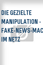 Die Gezielte Manipulation - Fake-News-Macher im Netz