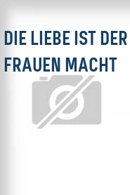 Die Liebe ist der Frauen Macht