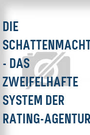 Die Schattenmacht - Das zweifelhafte System der Rating-Agenturen