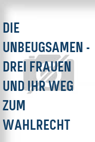 Die Unbeugsamen - Drei Frauen und ihr Weg zum Wahlrecht