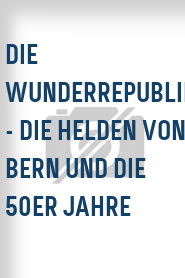 Die Wunderrepublik - Die Helden von Bern und die 50er Jahre