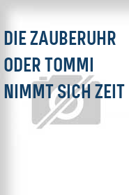 Die Zauberuhr oder Tommi nimmt sich Zeit