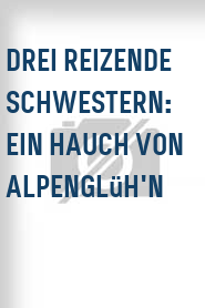 Drei reizende Schwestern: Ein Hauch von Alpenglüh'n