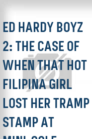Ed Hardy Boyz 2: The Case of When That Hot Filipina Girl Lost Her Tramp Stamp at Mini-Golf
