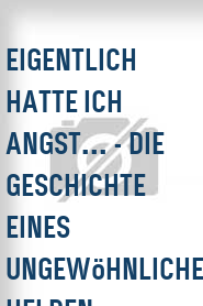 Eigentlich hatte ich Angst... - Die Geschichte eines ungewöhnlichen Helden