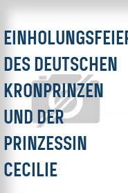 Einholungsfeierlichkeiten des deutschen Kronprinzen und der Prinzessin Cecilie