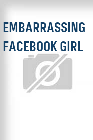 Embarrassing Facebook Girl