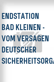 Endstation Bad Kleinen - Vom Versagen deutscher Sicherheitsorgane
