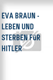 Eva Braun - Leben und Sterben für Hitler